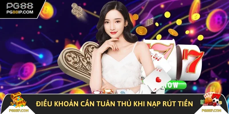 Điều khoản bạn cần tuân thủ khi nạp rút tiền