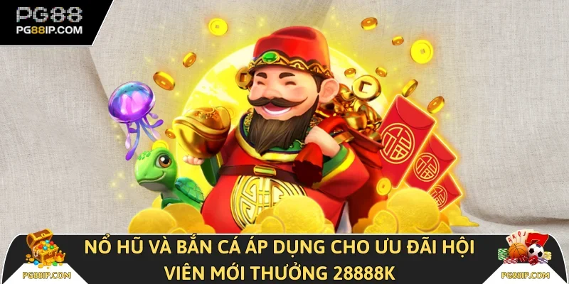 Nổ hũ và Bắn cá áp dụng cho ưu đãi hội viên mới thưởng 28888k