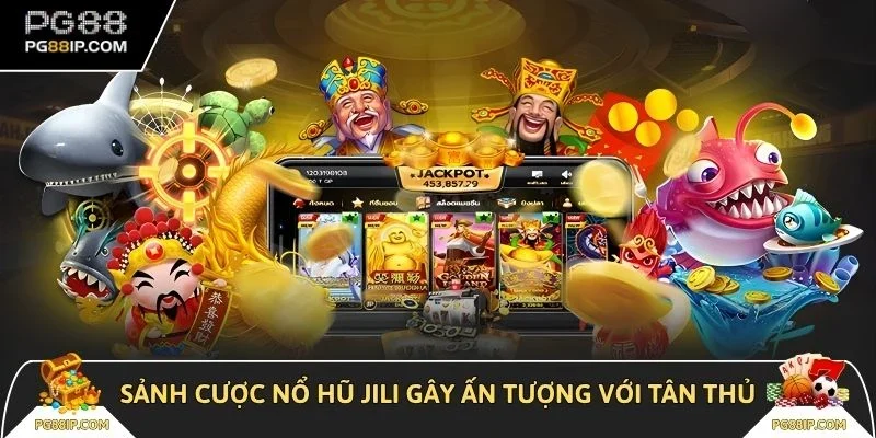 Sảnh cược nổ hũ Jili gây ấn tượng với tân thủ